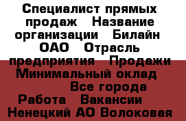 Специалист прямых продаж › Название организации ­ Билайн, ОАО › Отрасль предприятия ­ Продажи › Минимальный оклад ­ 15 000 - Все города Работа » Вакансии   . Ненецкий АО,Волоковая д.